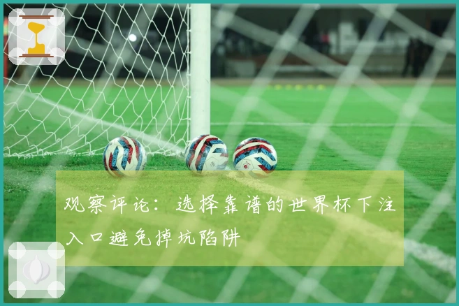 观察评论：选择靠谱的世界杯下注入口避免掉坑陷阱