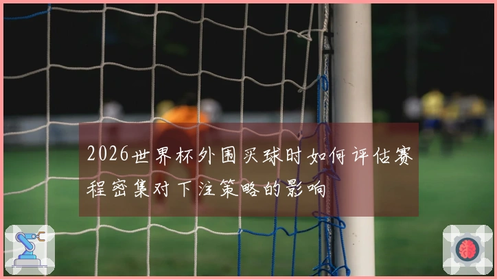 2026世界杯外围买球时如何评估赛程密集对下注策略的影响